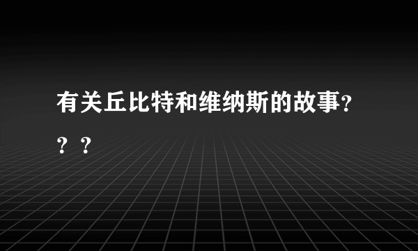 有关丘比特和维纳斯的故事？？？