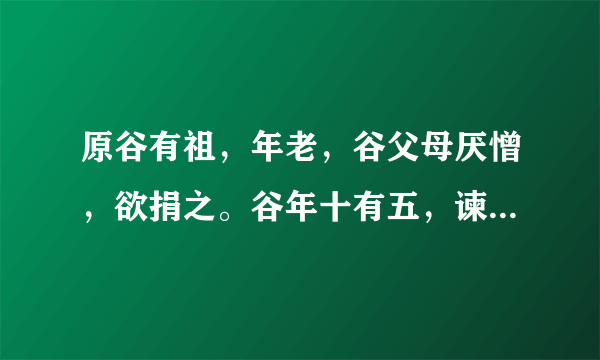 原谷有祖，年老，谷父母厌憎，欲捐之。谷年十有五，谏父曰：“祖育儿生女，勤俭终身岂有老而捐之者乎？是