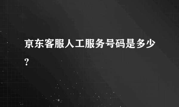 京东客服人工服务号码是多少？