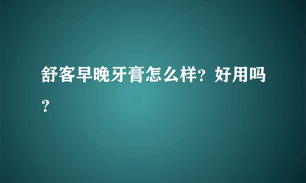 舒客早晚牙膏怎么样？好用吗？