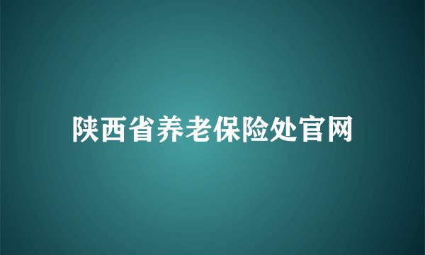 陕西省养老保险处官网