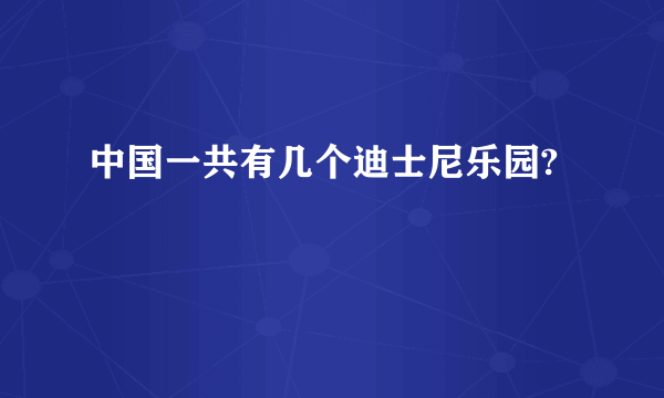 中国一共有几个迪士尼乐园?