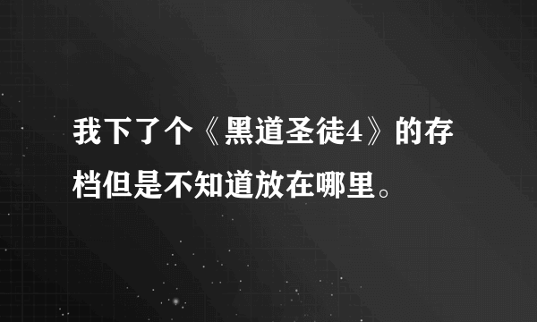 我下了个《黑道圣徒4》的存档但是不知道放在哪里。