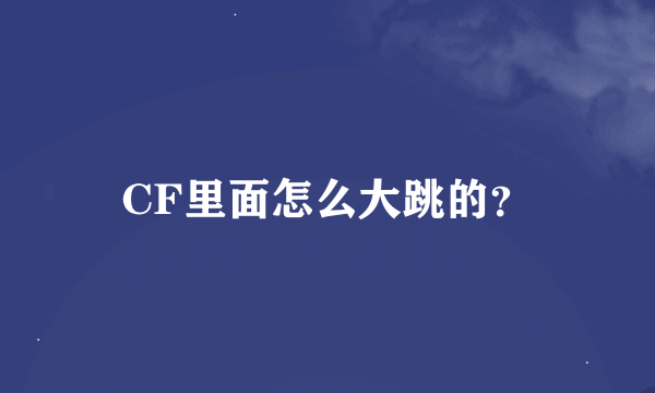 CF里面怎么大跳的？