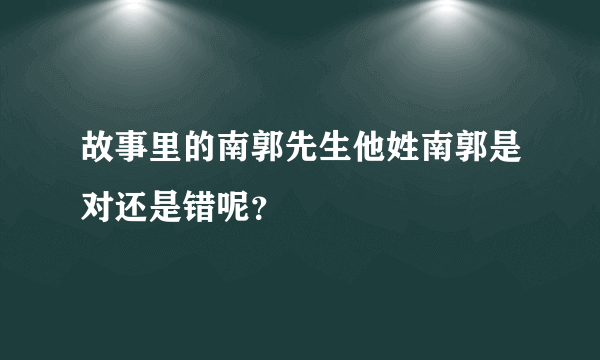 故事里的南郭先生他姓南郭是对还是错呢？