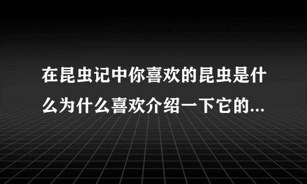 在昆虫记中你喜欢的昆虫是什么为什么喜欢介绍一下它的特点和生活习性(150字)？