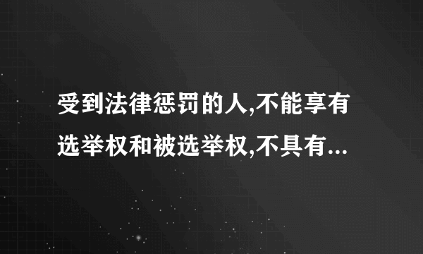 受到法律惩罚的人,不能享有选举权和被选举权,不具有成为全国人大代表候选人的