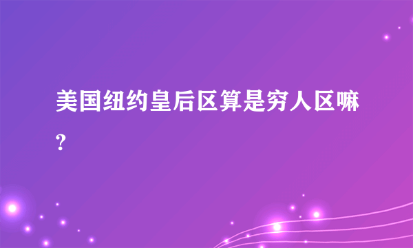 美国纽约皇后区算是穷人区嘛?