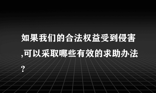 如果我们的合法权益受到侵害,可以采取哪些有效的求助办法?