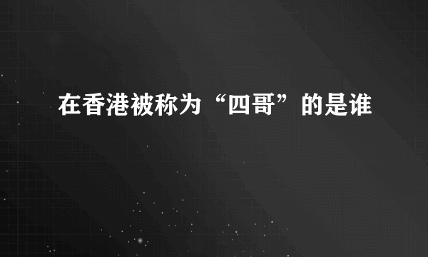 在香港被称为“四哥”的是谁