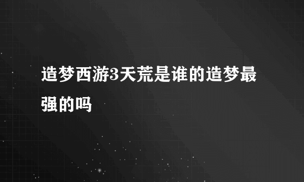 造梦西游3天荒是谁的造梦最强的吗