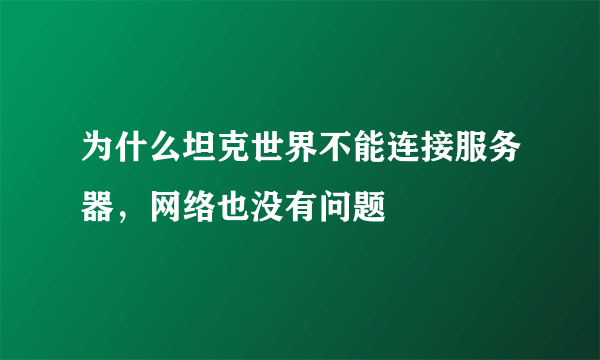 为什么坦克世界不能连接服务器，网络也没有问题