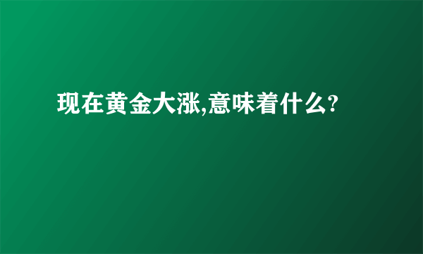 现在黄金大涨,意味着什么?