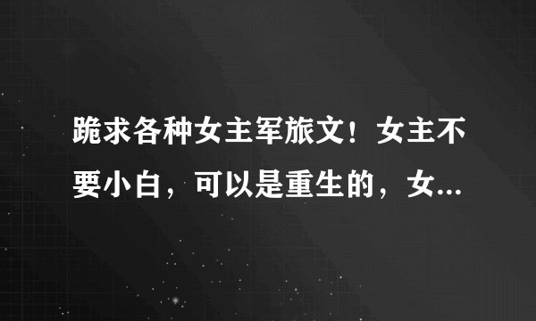 跪求各种女主军旅文！女主不要小白，可以是重生的，女主军人军嫂不限，要完结，越多越好 ，灰常感激