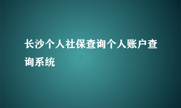 长沙个人社保查询个人账户查询系统