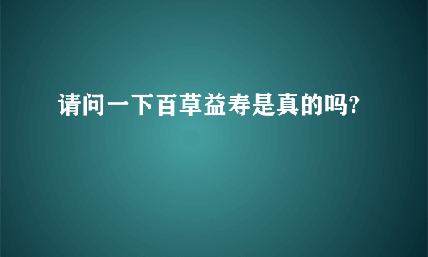 请问一下百草益寿是真的吗?