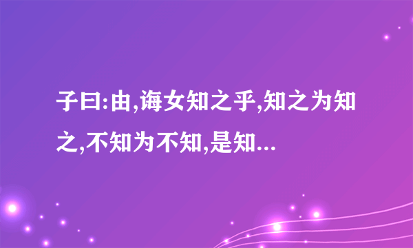 子曰:由,诲女知之乎,知之为知之,不知为不知,是知也.的意思