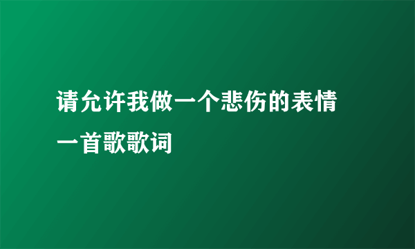 请允许我做一个悲伤的表情 一首歌歌词