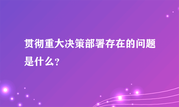 贯彻重大决策部署存在的问题是什么？