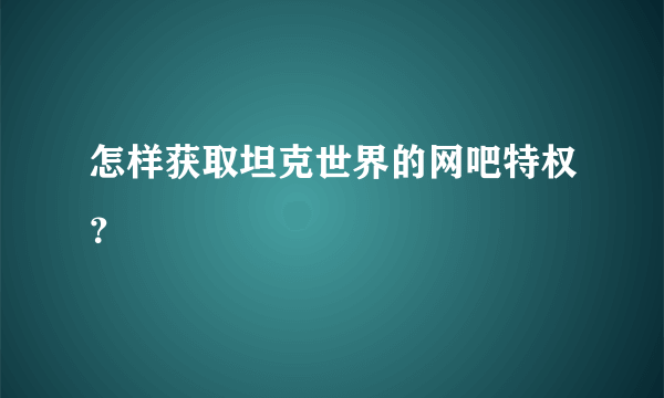 怎样获取坦克世界的网吧特权？