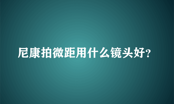 尼康拍微距用什么镜头好？