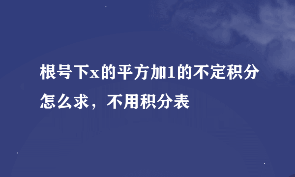 根号下x的平方加1的不定积分怎么求，不用积分表