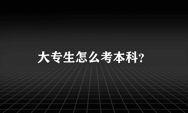 大专生怎么考本科？