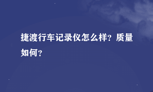 捷渡行车记录仪怎么样？质量如何？