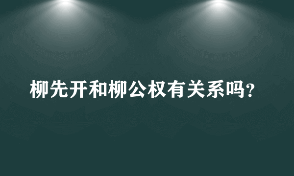 柳先开和柳公权有关系吗？