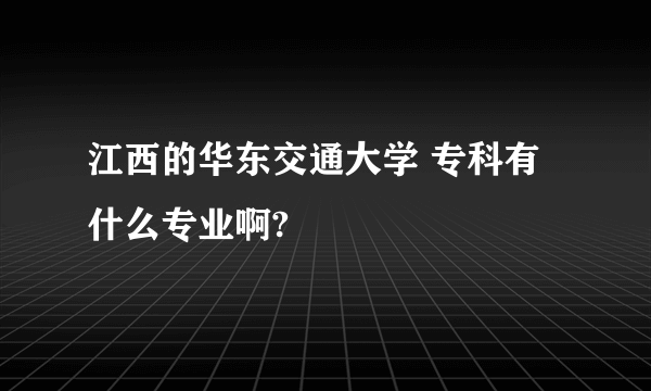 江西的华东交通大学 专科有什么专业啊?