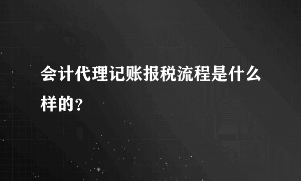 会计代理记账报税流程是什么样的？