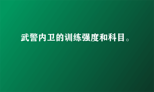 武警内卫的训练强度和科目。