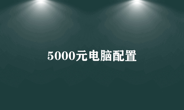 5000元电脑配置