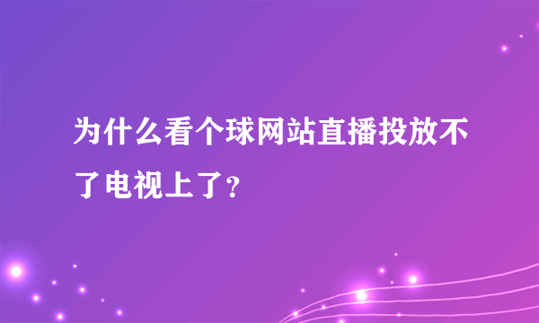 为什么看个球网站直播投放不了电视上了？