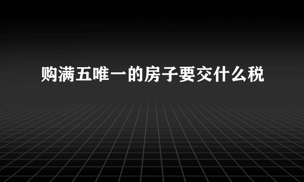 购满五唯一的房子要交什么税