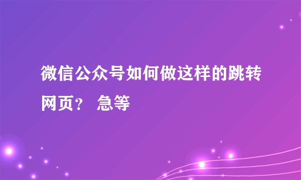 微信公众号如何做这样的跳转网页？ 急等