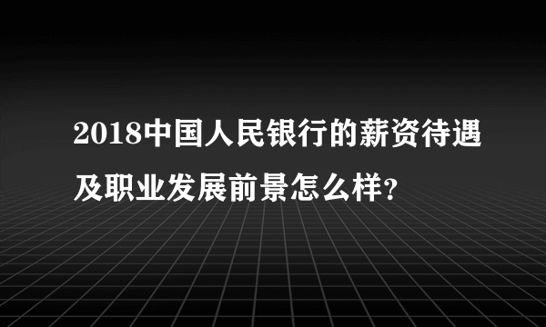 2018中国人民银行的薪资待遇及职业发展前景怎么样？