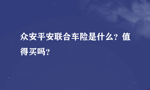 众安平安联合车险是什么？值得买吗？