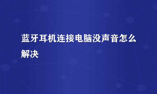 蓝牙耳机连接电脑没声音怎么解决