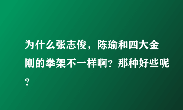 为什么张志俊，陈瑜和四大金刚的拳架不一样啊？那种好些呢？