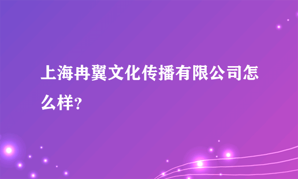 上海冉翼文化传播有限公司怎么样？