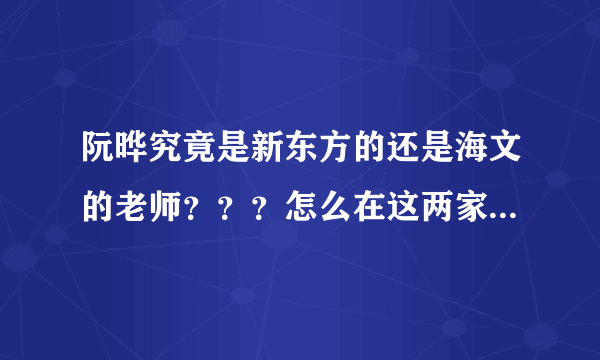 阮晔究竟是新东方的还是海文的老师？？？怎么在这两家学校都看到这个人的名字，难道真的是重名的？？