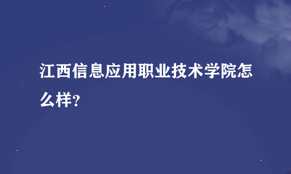 江西信息应用职业技术学院怎么样？