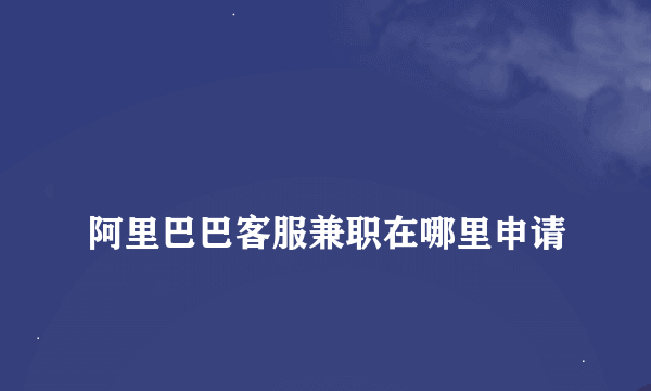 
阿里巴巴客服兼职在哪里申请

