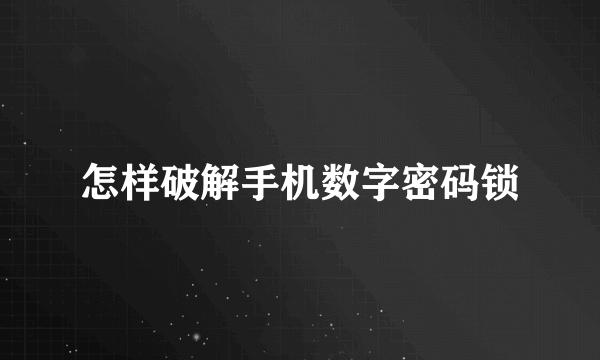 怎样破解手机数字密码锁