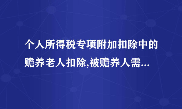 个人所得税专项附加扣除中的赡养老人扣除,被赡养人需年满多少周岁。