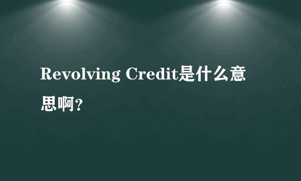 Revolving Credit是什么意思啊？