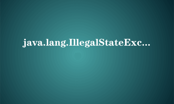 java.lang.IllegalStateException异常是什么问题