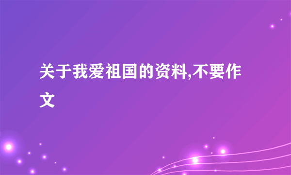 关于我爱祖国的资料,不要作文