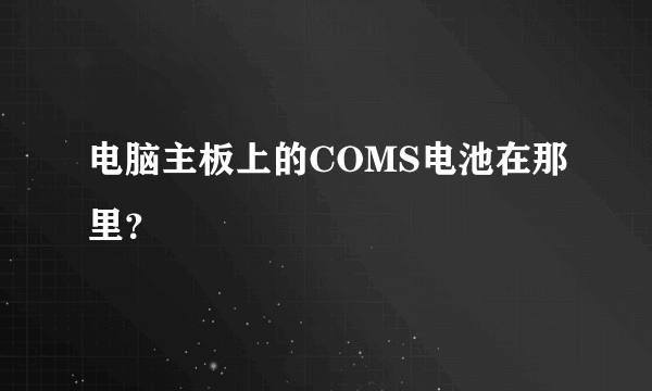 电脑主板上的COMS电池在那里？